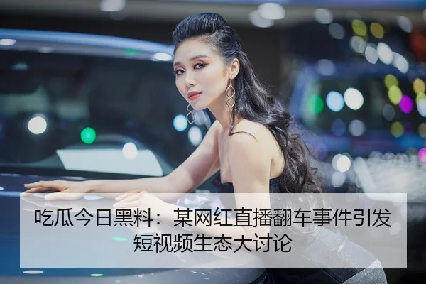 吃瓜今日黑料：某网红直播翻车事件引发短视频生态大讨论
